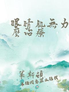 眼睛肌无力是怎么治疗
