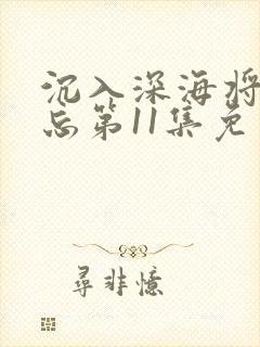 沉入深海将你遗忘第11集免费观看