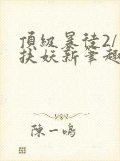 顶级暴徒2/周扶妖新笔趣阁