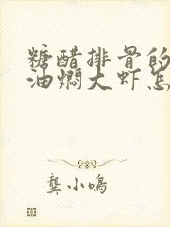糖醋排骨的做法油焖大虾怎么做