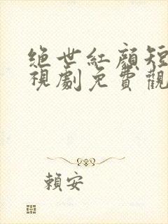 绝世红颜短剧电视剧免费观看全集