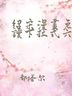 绍宋漫画免费阅读下拉式六漫画星球