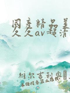 国产精品美女久久久av超清