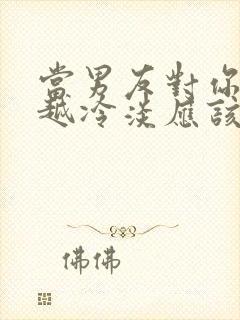当男友对你越来越冷淡应该怎么办