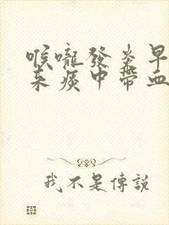 喉咙发炎早上起来痰中带血丝