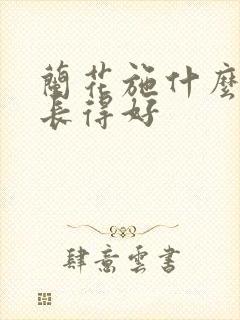 兰花施什么肥料长得好