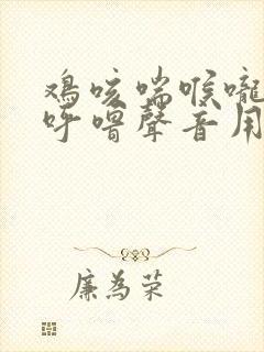 鸡咳喘喉咙有痰呼噜声音用什么药治疗