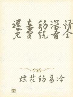 迟来的深情短剧免费观看全集高清