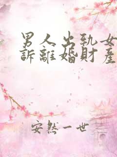 男人出轨女的起诉离婚财产怎么分