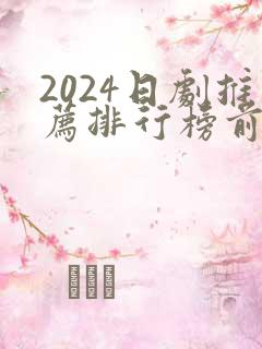2024日剧推荐排行榜前十名
