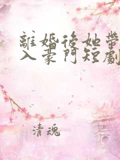 离婚后她带崽嫁入豪门短剧 林梦