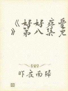 《好好疼爱里面》第八集免费