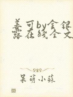 姜可by金银花露在线全文免费阅读笔趣阁