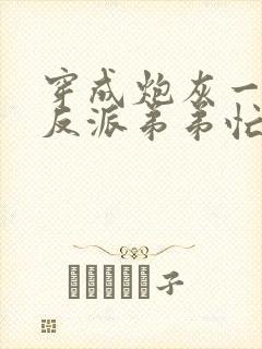 穿成炮灰一家,反派弟弟忙开荒txt