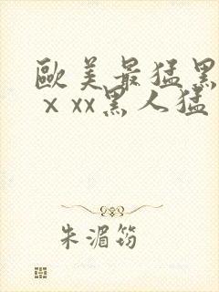 欧美最猛黑人xⅹxx黑人猛交
