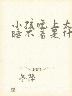小孩晚上太兴奋睡不着是什么原因