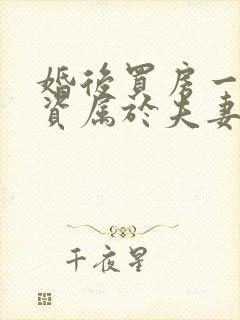 婚后买房一方出资属于夫妻共同财产吗