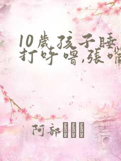 10岁孩子睡觉打呼噜,张嘴呼吸