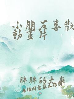 小朋友喜欢看的动画片