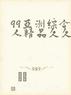 99亚洲综合成人精品久久久
