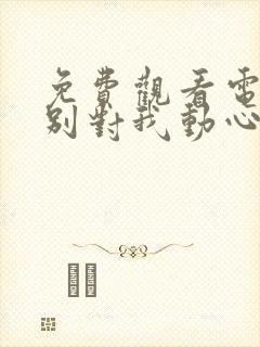 免费观看电视剧别对我动心