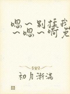嗯～别揉我奶头～嗯～啊免费视频日