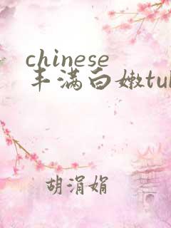 chinese丰满白嫩tube