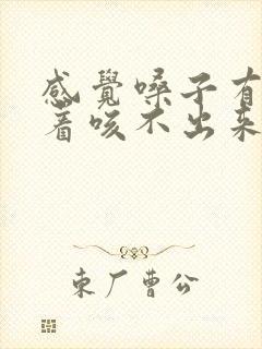 感觉嗓子有痰粘着咳不出来咽不下去怎么办