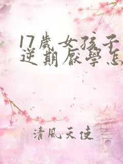 17岁女孩子叛逆期厌学怎么办