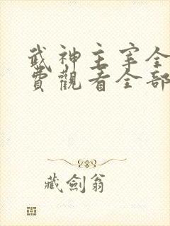 武神主宰全集免费观看全部