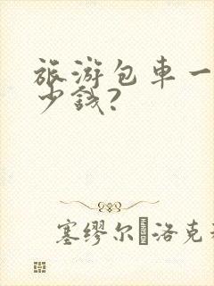 旅游包车一天多少钱?