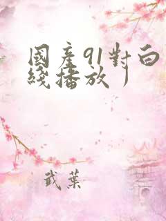 国产91对白在线播放丿