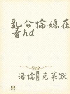 乱公伦媳在线观看hd