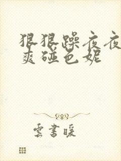 狠狠躁夜夜躁人爽碰色妮