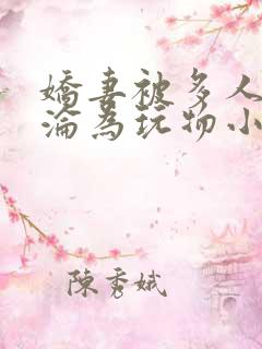 娇妻被多人调教沦为玩物小说