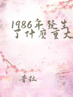1986年发生了什么重大历史事件