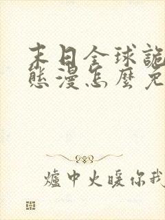 末日全球诡异动态漫怎么免费看