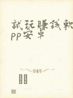 试玩赚钱软件app安卓