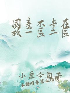 国产不卡在线播放一区二区三区