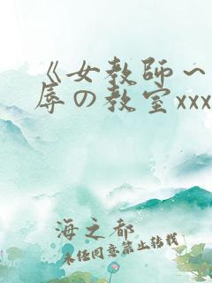 《女教师～被淫辱の教室xxx