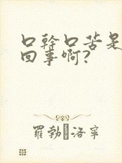 口干口苦是怎么回事啊?