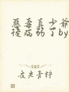 恶毒真少爷重生后病弱了by