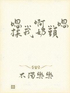 嗯…啊…嗯…别揉我奶头