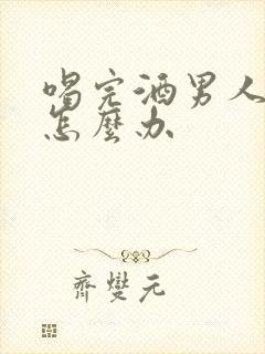 喝完酒男人不硬怎么办