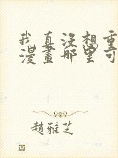 我真没想重生啊漫画哪里可以免费看
