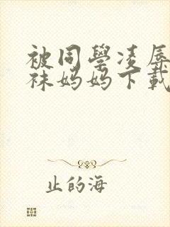被同学凌辱的丝袜妈妈下载