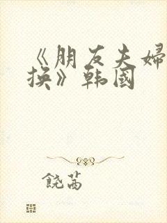 《朋友夫妇:交换》韩国