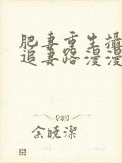 肥妻重生摄政王追妻路漫漫免费看