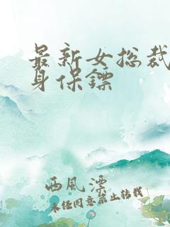 最新女总裁的贴身保镖