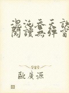混沌吞天诀免费阅读无弹窗